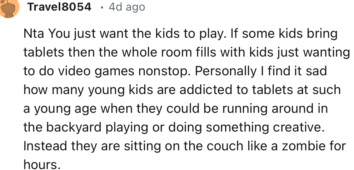 “Personally, I find it sad how many young kids are addicted to tablets at such a young age when they could be running around in the backyard playing or doing something creative.”