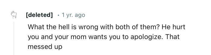 “He hurt you and your mom wants you to apologize??”