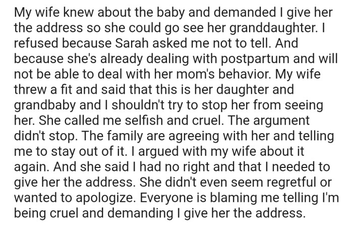 Recently, OP's wife requested Sarah's address so that she could see her granddaughter. But OP refused, as Sarah isn't interested in seeing her. Now the entire family is accusing OP of being cruel and demanding that he release Sarah's address