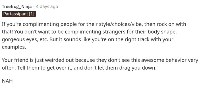 This person told OP that as long as she is complimenting things that are appropriate, then there shouldn't be a problem. OP actually responded to this and provided more information on how she compliments people.