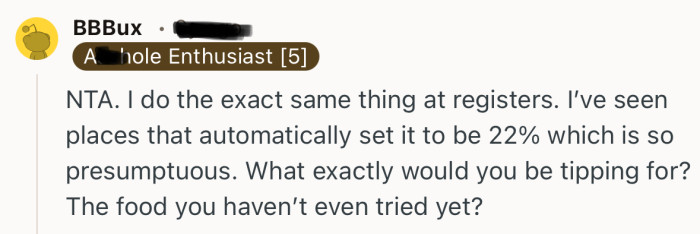 “I do the exact same thing at registers. I’ve seen places that automatically set it to be 22% which is so presumptuous.”