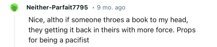 “If someone throws a book at my head, they’re getting it back in theirs.”