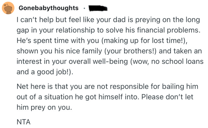 “Net here is that you are not responsible for bailing him out of a situation he got himself into. Please don’t let him prey on you.”