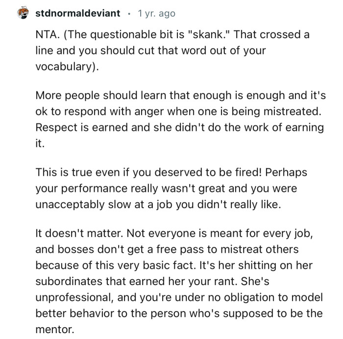 “NTA. More people should learn that enough is enough, and it's okay to respond with anger when one is being mistreated.”