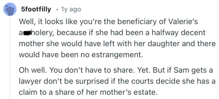 “If Sam gets a lawyer don’t be surprised if the courts decide she has a claim to a share of her mother’s estate”