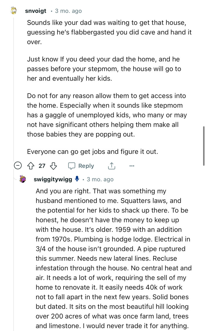 “Sounds like your dad was waiting to get that house, guessing he’s flabbergasted you didn’t cave and hand it over.”