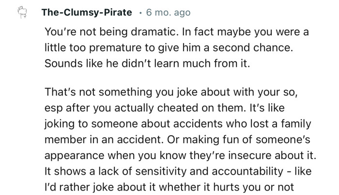 “You’re not being dramatic. In fact, maybe you were a little too premature to give him a second chance.”