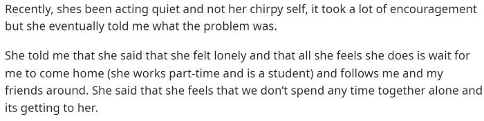 He mentioned that she's been a bit quieter and ended up telling him that she feels lonely and continues asking for more time with him.