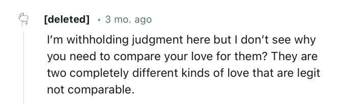 “They are two completely different kinds of love that are legit not comparable.”