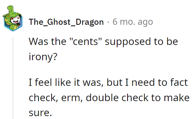 Is 'cents' the new currency of irony? Gotta fact-check for that priceless humor.