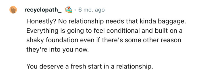 “No relationship needs that kind of baggage. You deserve a fresh start in a relationship.”