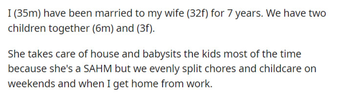 Married for 7 years, OP and his wife, parents to two kids, balance childcare and housework evenly, with her being a stay-at-home mom while he works.