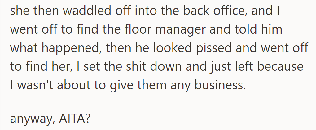 He reported the incident to the floor manager and left without making a purchase.