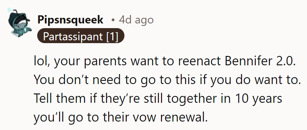 If her parents are reenacting Bennifer 2.0, she can joke about attending their vow renewal in 10 years.