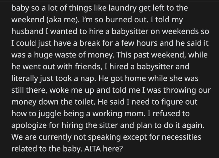 He woke OP up to berate her for wasting money on a sitter. He said it's up to her to figure out how to juggle being a working mom. OP doesn't think she did anything wrong and plans on hiring a babysitter whenever she needs to.
