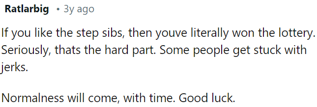 If OP has great step-siblings, he is lucky; it can be tough otherwise.