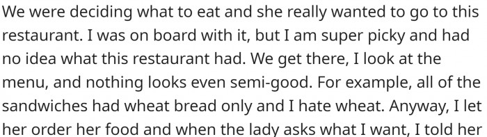 He and his GF went to a place she really wanted to try. GF ordered, and then OP said he didn't want anything because he didn't like anything on the menu.