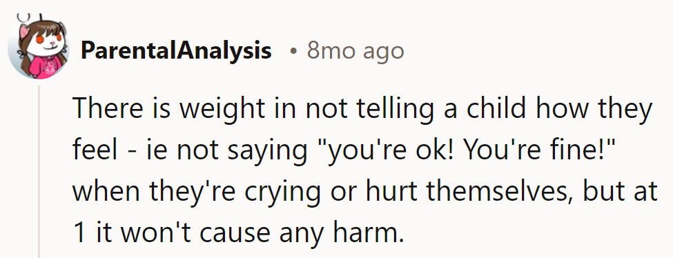 At one, they're still mastering the emotional alphabet. 'You're fine!' won't hurt their vocab.