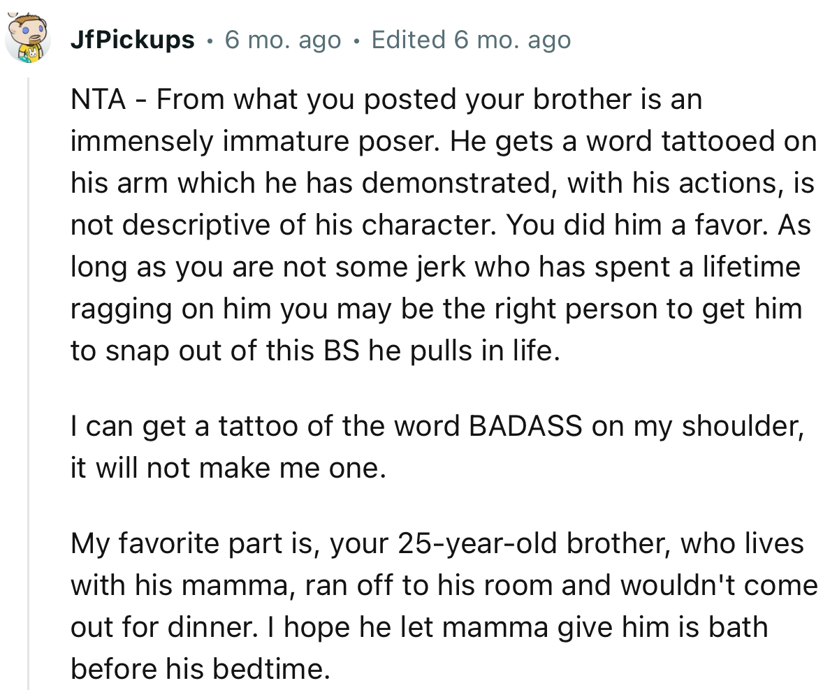 “NTA - From what you posted, your brother is an immensely immature poser.”