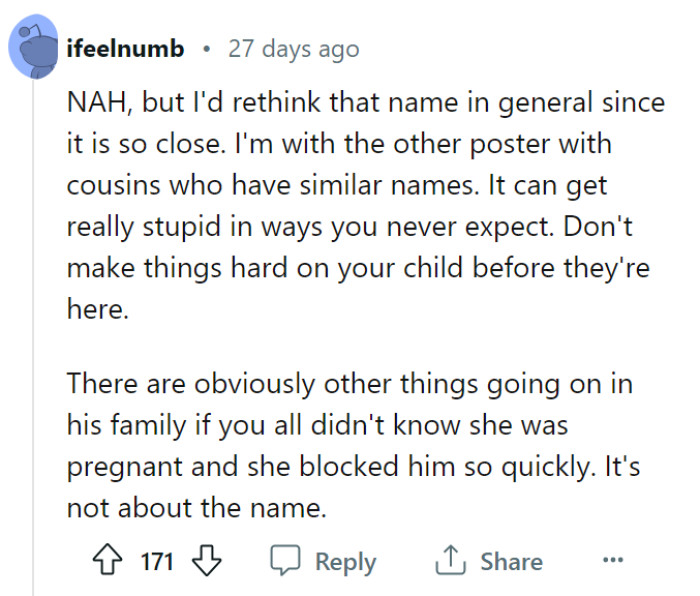 Valid points! Considering the potential for confusion and complications that can arise from similar names, it might be worth reconsidering your chosen name for the well-being of your child.