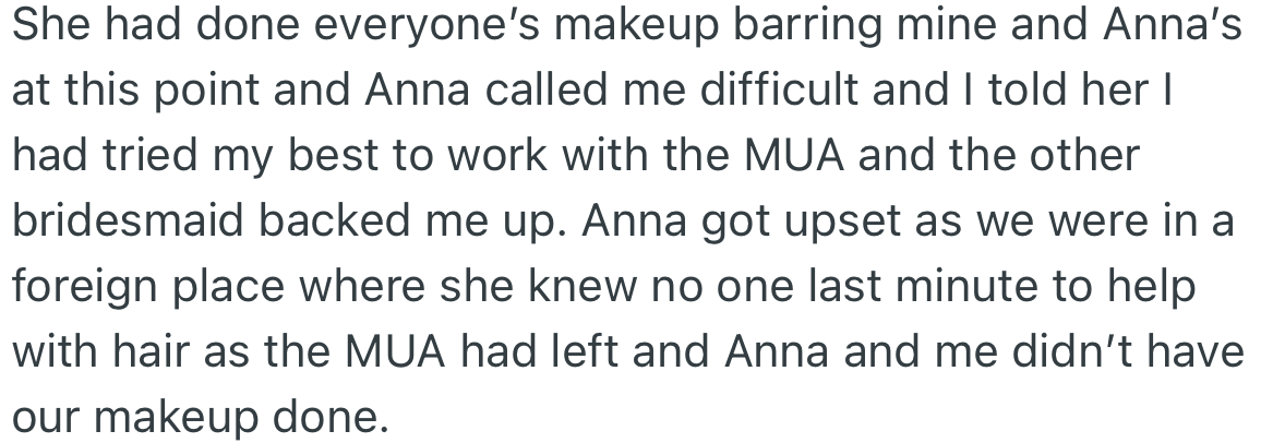 Every other bridesmaid's makeup was done except for OP and the MOH because of the MUA. Anna got upset and called OP difficult.