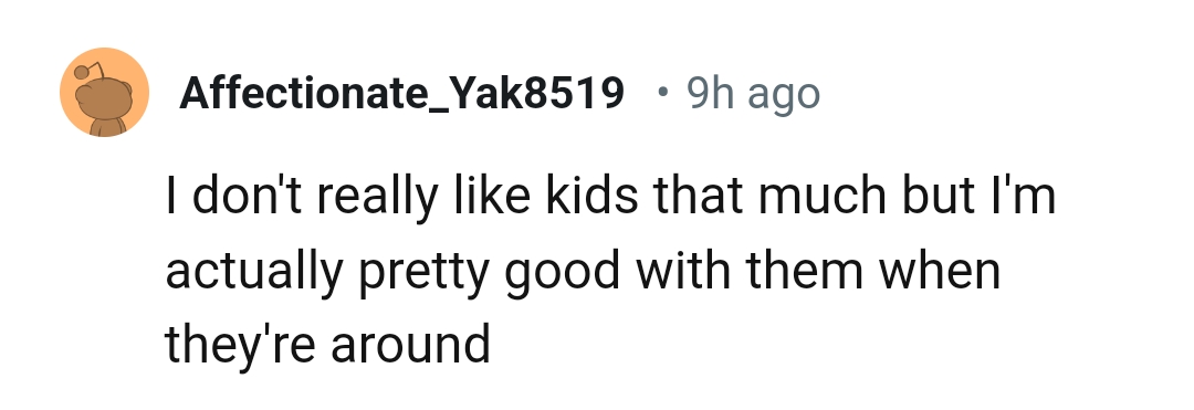 20) From someone who doesn't like kids but can take care of them
