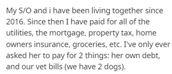 OP has been living with their S/O since 2016, and the only expense the girlfriend has is to pay back her debt and cover any necessary vet bills.