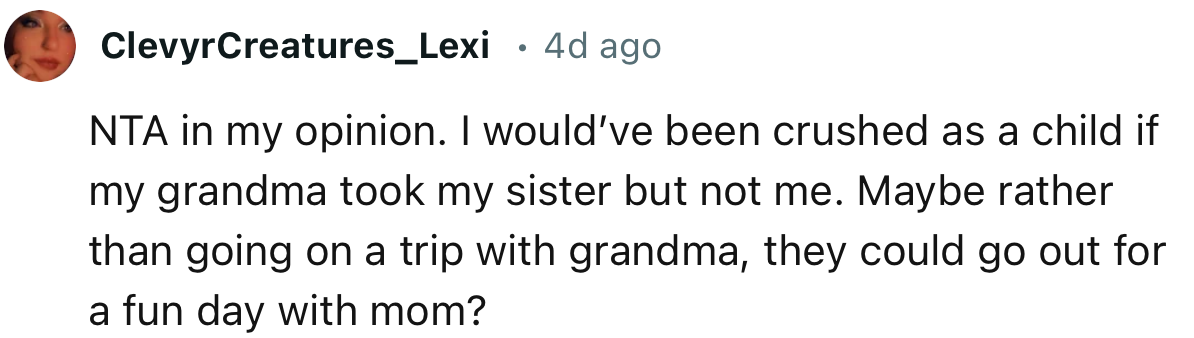 “NTA in my opinion. I would’ve been crushed as a child if my grandma took my sister but not me.”