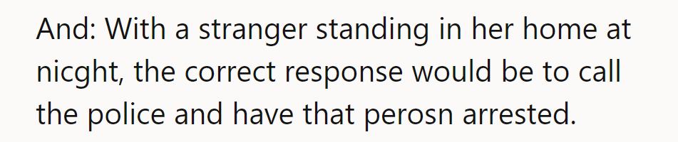 With a stranger in her home at night, the correct response is to call the police.