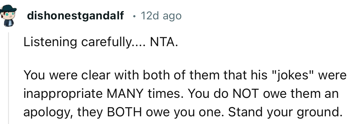 “You do NOT owe them an apology, they BOTH owe you one. Stand your ground.”