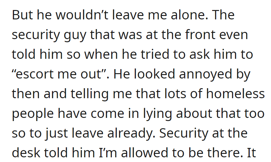 Despite clearance from security, he insists on having OP escorted out. Annoyed, security dismisses his claim, citing past false reports.