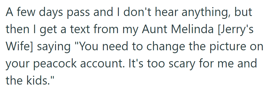 A few days later, Aunt Melinda texts OP to change the Peacock account picture because it's too scary for her and the kids.