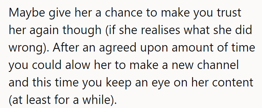Give her a shot at redemption, but keep her on a short leash—like a YouTube parole officer. Trust, but verify!