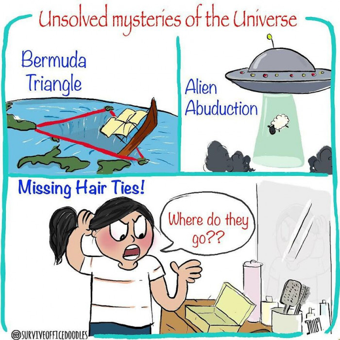 21. When it comes to mysterious things, missing hair ties are on the same level as UFOs and the Bermuda Triangle.