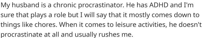 OP is married to a chronic procrastinator who has ADHD. Despite the condition, she believes it mostly comes down to issues like chores. When it comes to leisure activities, he does not procrastinate.