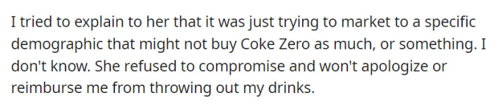 Despite OP's explanation, the roommate won't apologize or reimburse them for tossing the drinks.