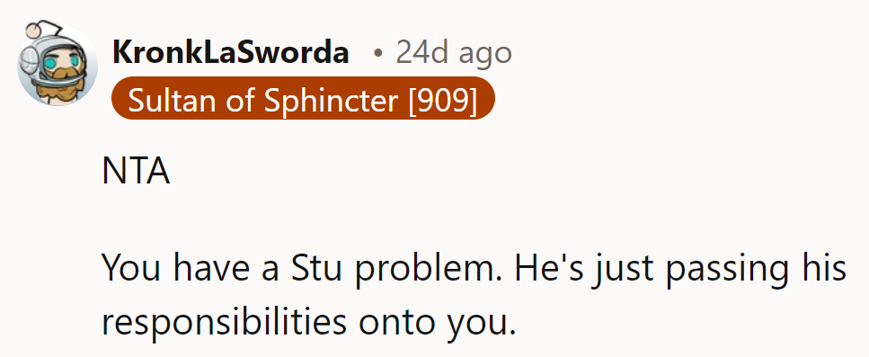 It sounds like there's a Stu problem here—passing responsibilities onto someone else isn't cool.