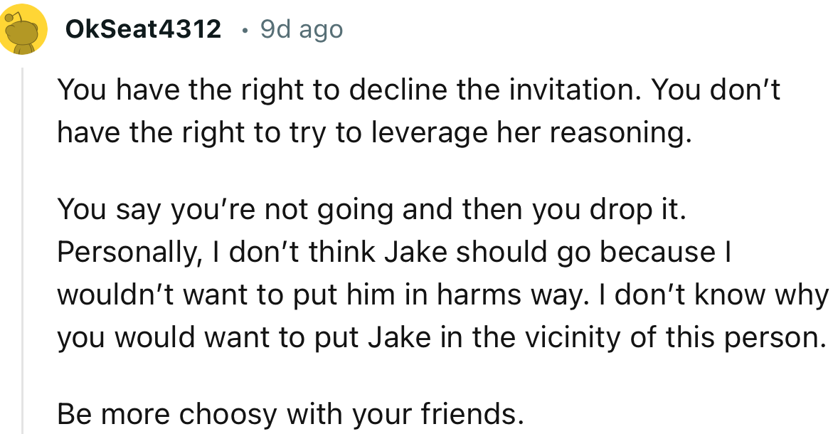 “I don’t know why you would want to put Jake in the vicinity of this person. Be more choosy with your friends.”