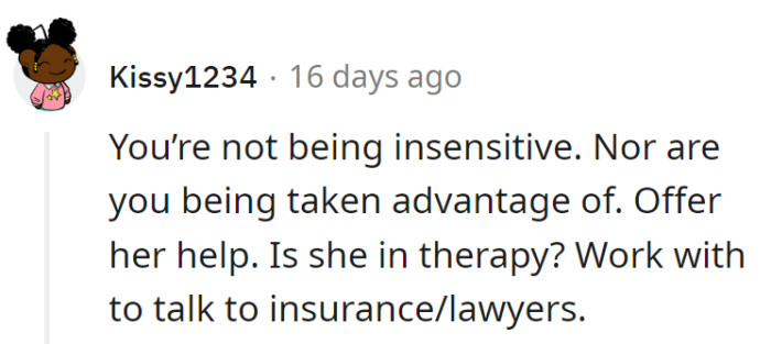 No insensitivity or being taken advantage of here; just a superhero of empathy in action. Get her into therapy and tackle insurance and legal hurdles together!