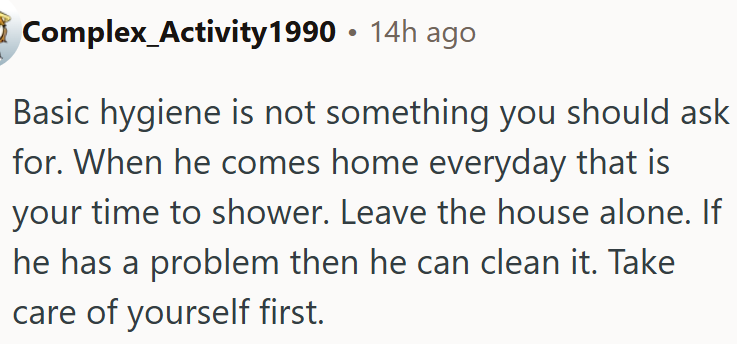 OP needs to take care of herself first and let him handle the cleaning if it bothers him.