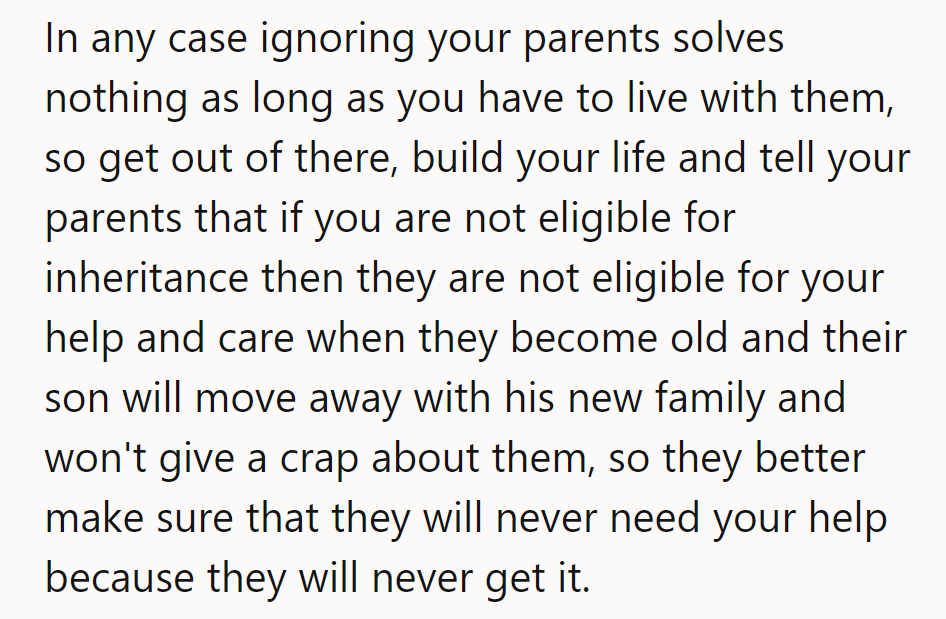 Ignoring them solves nothing. OP should move out, build their life, and say—no inheritance, no care.