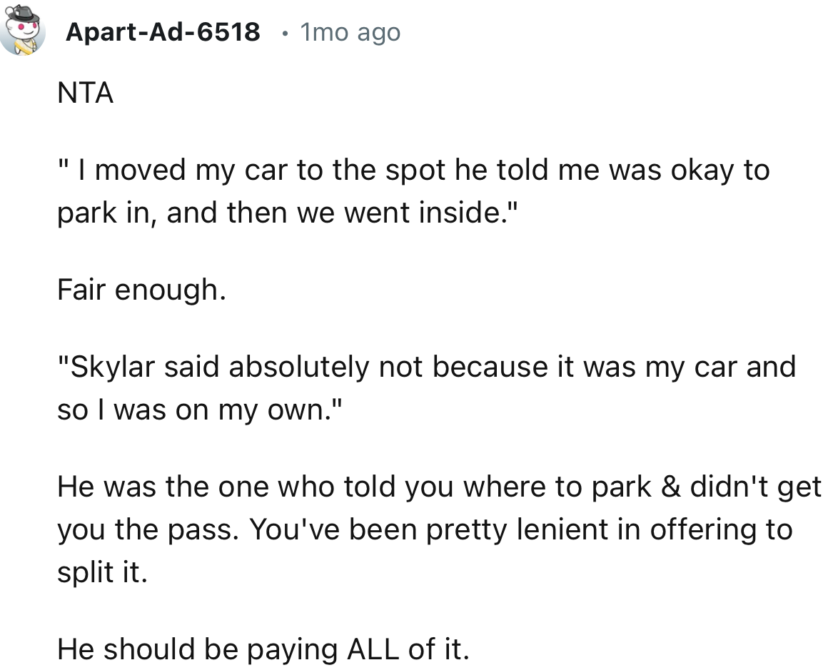 “ He was the one who told you where to park & didn't get you the pass. You've been pretty lenient in offering to split it.”