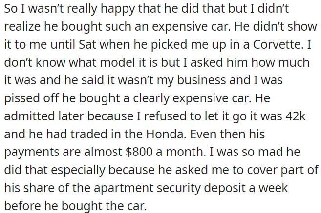Despite initially refusing to disclose the price, he later admitted it was $42k, which angered OP further, especially since he had recently asked her to cover part of their apartment security deposit.