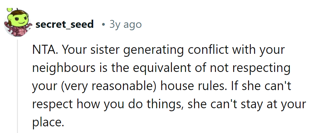 Sister causing drama with neighbors is like ignoring house rules. If she can't play nice, she can't stay.