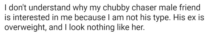 OP thinks because her friend dated an overweight girl that he should only be attracted to overweight people