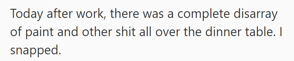 After work, OP came home to find a chaotic mess of paint and supplies on the dinner table and lost it.