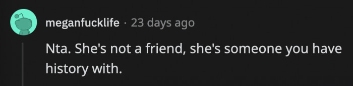 It's a good idea to just focus on the good memories they had while they were still friends because it doesn't look like they will make new ones