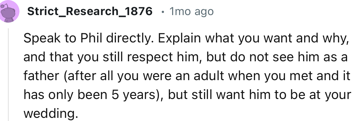“Speak to Phil directly. Explain what you want and why, and that you still respect him, but do not see him as a father.”