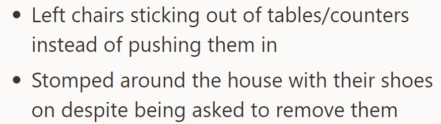 Left chairs sticking out and stomped around with shoes on despite being asked not to.