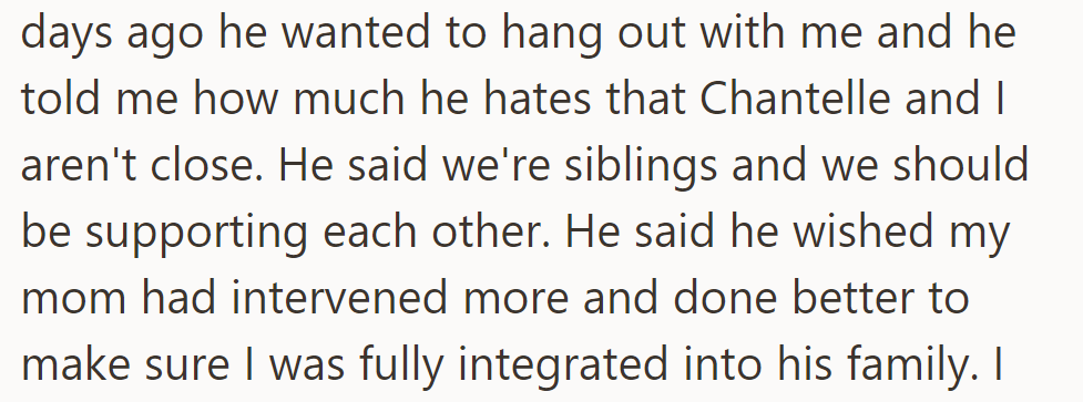 He recently expressed a desire for a closer sibling relationship, wishing their mom had integrated him better into the family.